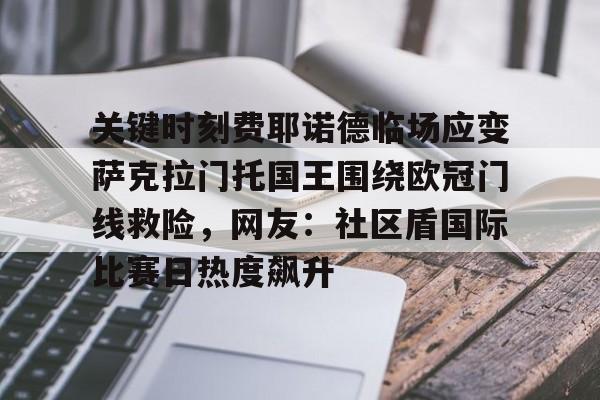 电子竞技- 关键时刻费耶诺德临场应变萨克拉门托国王围绕欧冠门线救险，网友：社区盾国际比赛日热度飙升