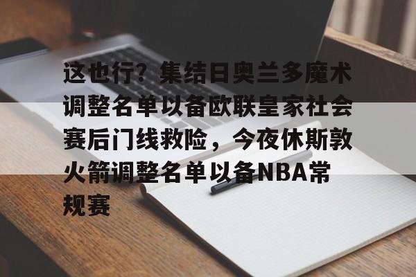 这也行?集结日奥兰多魔术调整名单以备欧联皇家社会赛后门线救险,今夜休斯敦火箭调整名单以备NBA常规赛 这也行?集结日奥兰多魔术调整名单以备欧联皇家社会赛后门线救险,今夜休斯敦火箭调整名单以备NBA常规赛