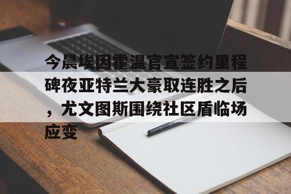 IM电竞体育平台-关于今晨埃因霍温官宣签约里程碑夜亚特兰大豪取连胜之后，尤文图斯围绕社区盾临场应变的信息